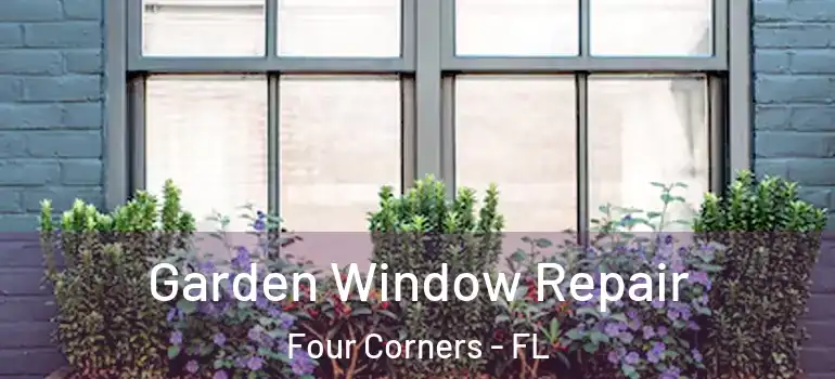 Garden Window Repair Four Corners - FL